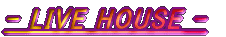 - LIVE HOUSE -
